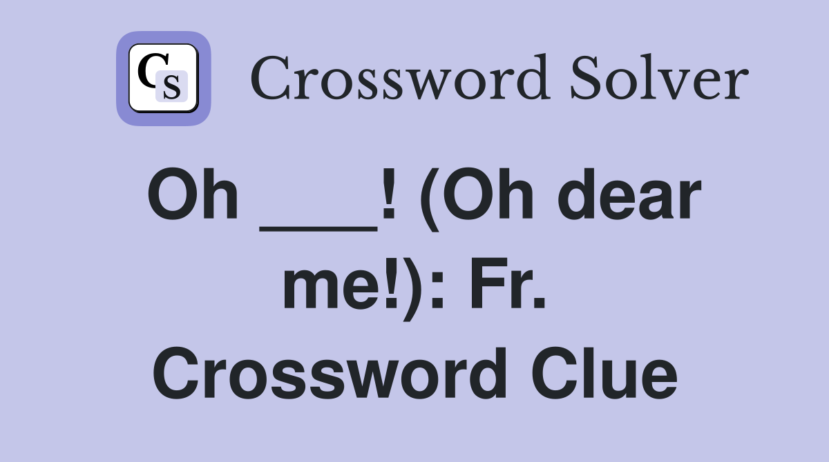 Oh ___! (Oh dear me!): Fr. Crossword Clue