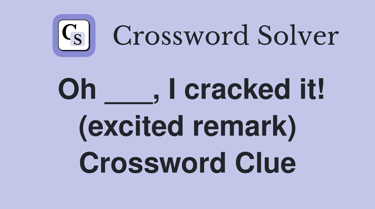 Oh ___, I cracked it! (excited remark) Crossword Clue