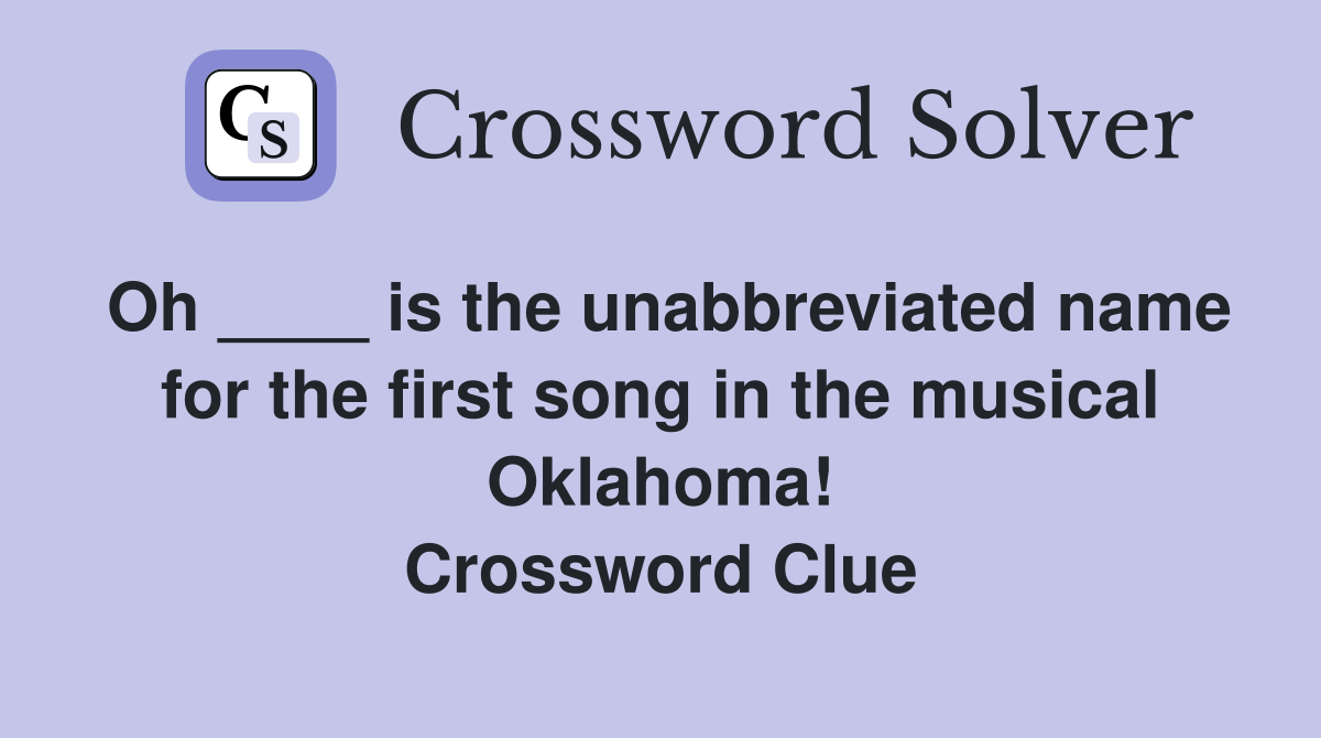 Oh ____ is the unabbreviated name for the first song in the musical Oklahoma! Crossword Clue