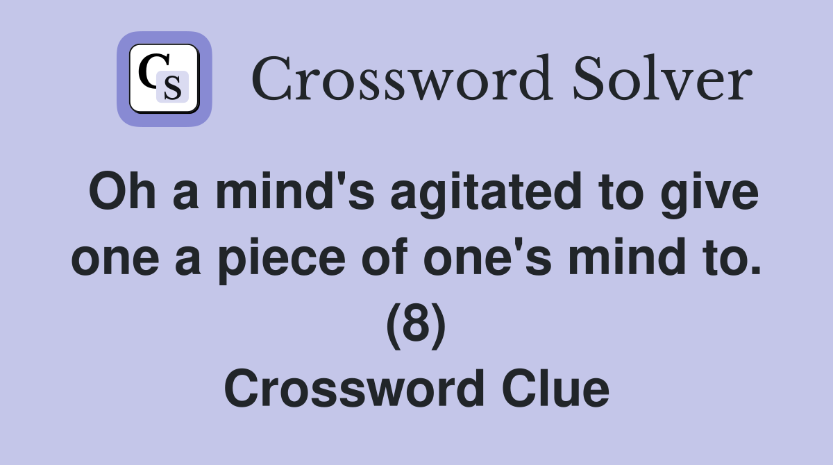 Oh a mind's agitated to give one a piece of one's mind to. (8) Crossword Clue