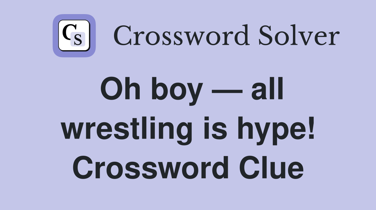 Oh boy — all wrestling is hype! Crossword Clue