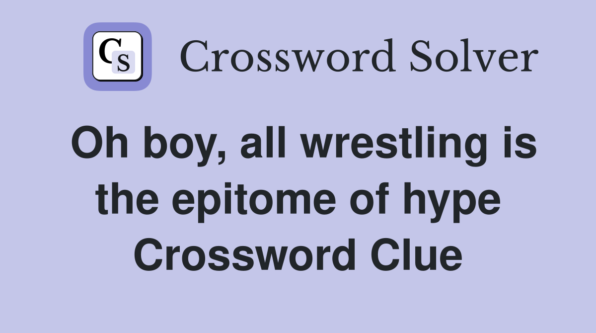 Oh boy, all wrestling is the epitome of hype Crossword Clue