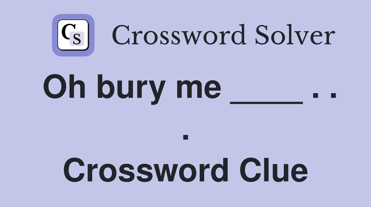 Oh bury me ____ . . . Crossword Clue