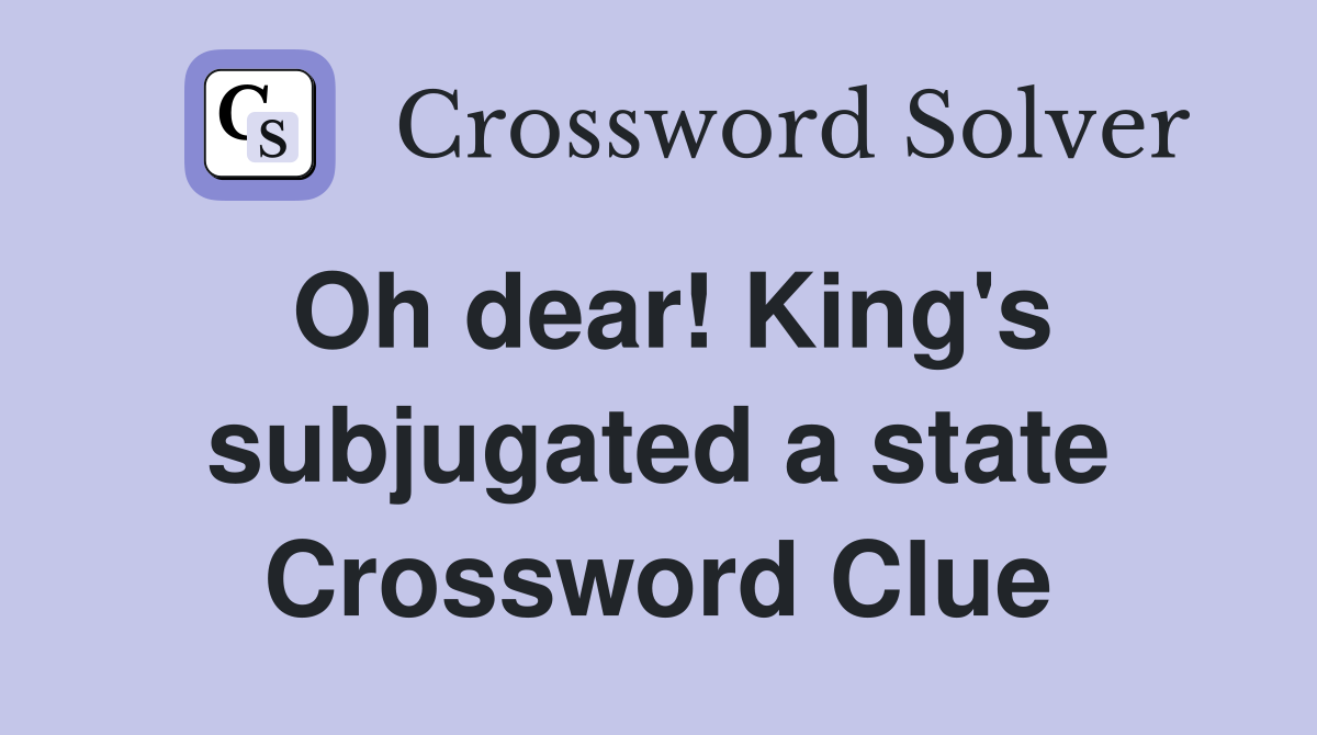 Oh dear! King's subjugated a state Crossword Clue