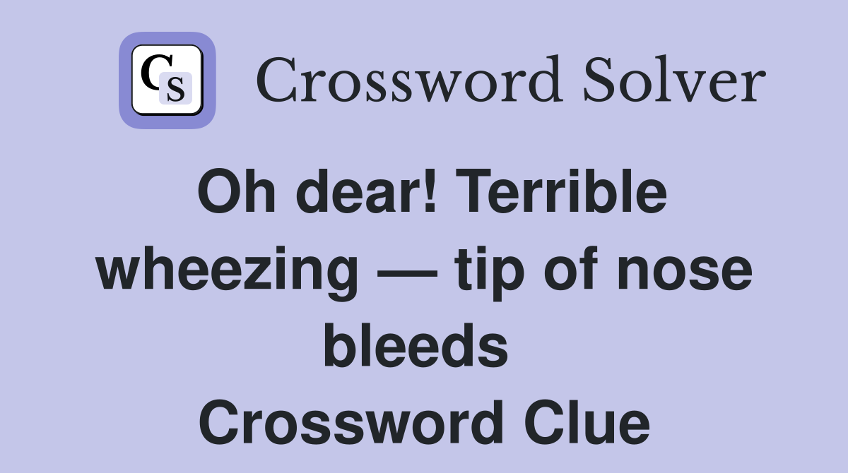 Oh dear! Terrible wheezing — tip of nose bleeds  Crossword Clue