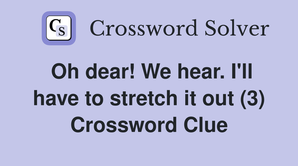 Oh dear! We hear. I'll have to stretch it out (3) Crossword Clue