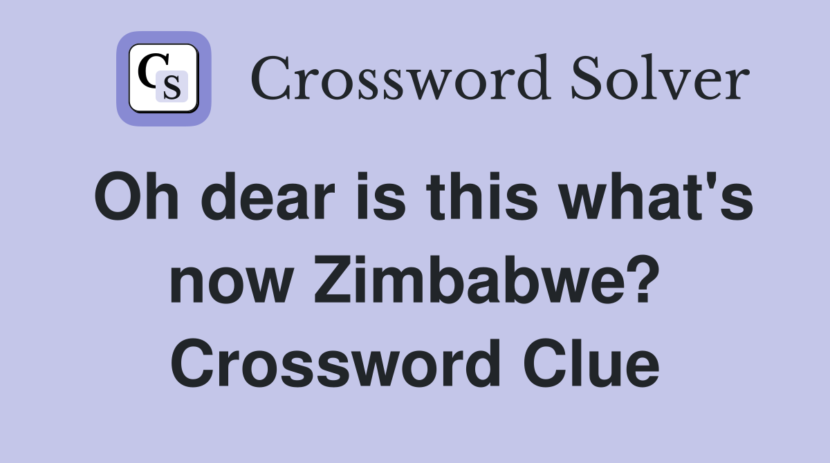 Oh dear is this what #39 s now Zimbabwe? Crossword Clue Answers