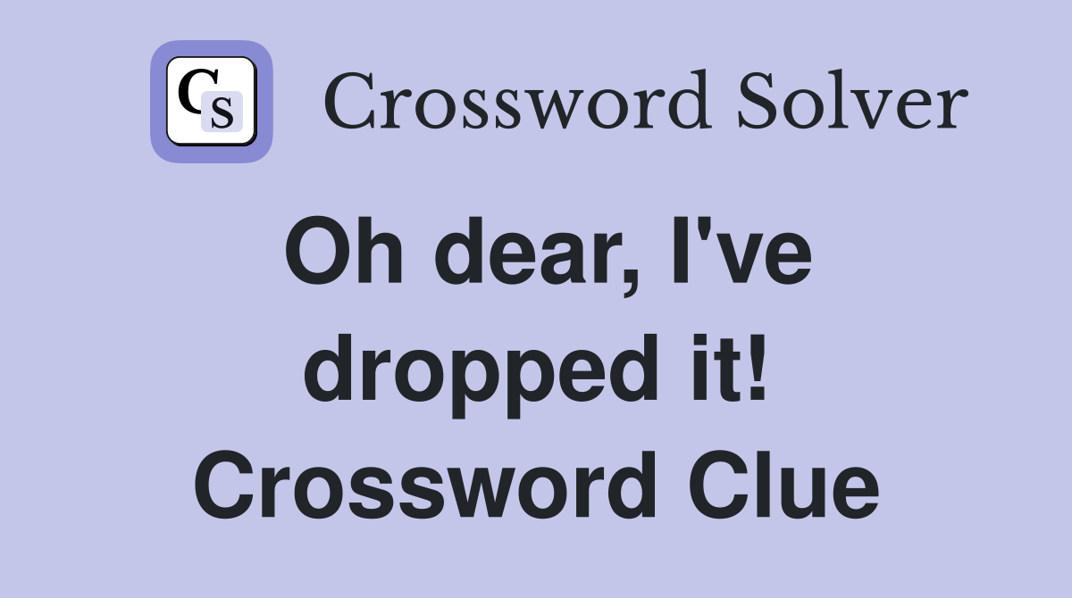 Oh dear, I've dropped it! Crossword Clue