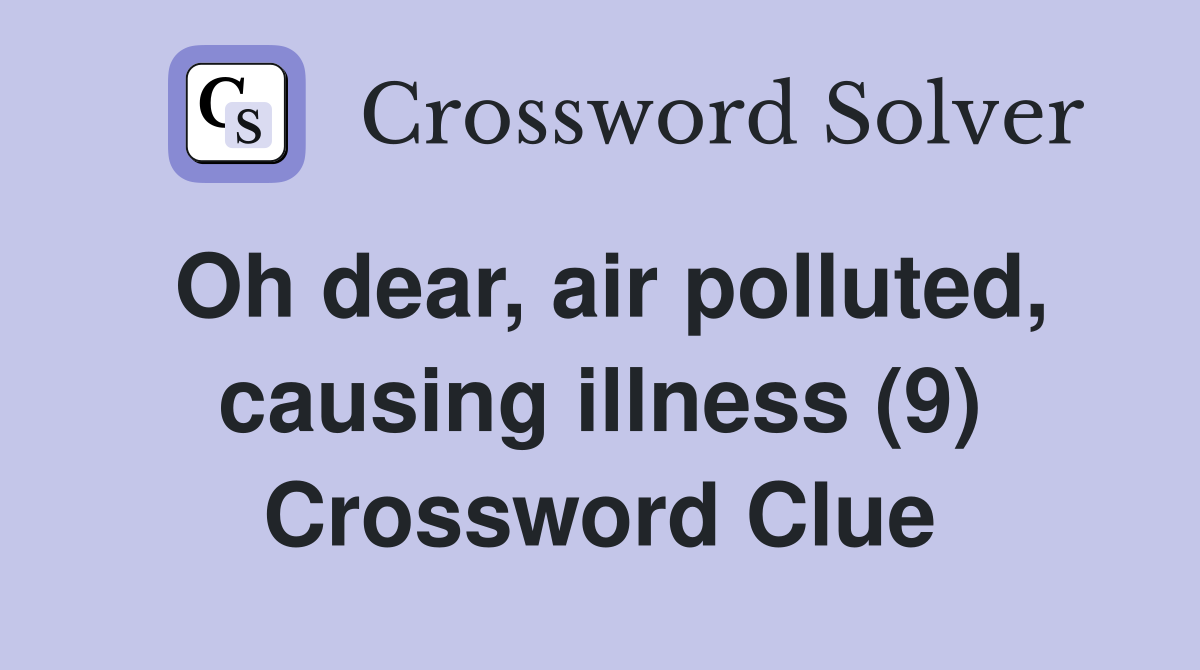 Oh dear, air polluted, causing illness (9) Crossword Clue