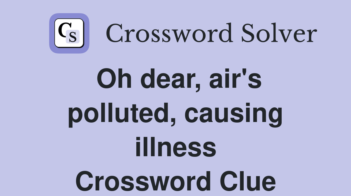 Oh dear, air's polluted, causing illness Crossword Clue