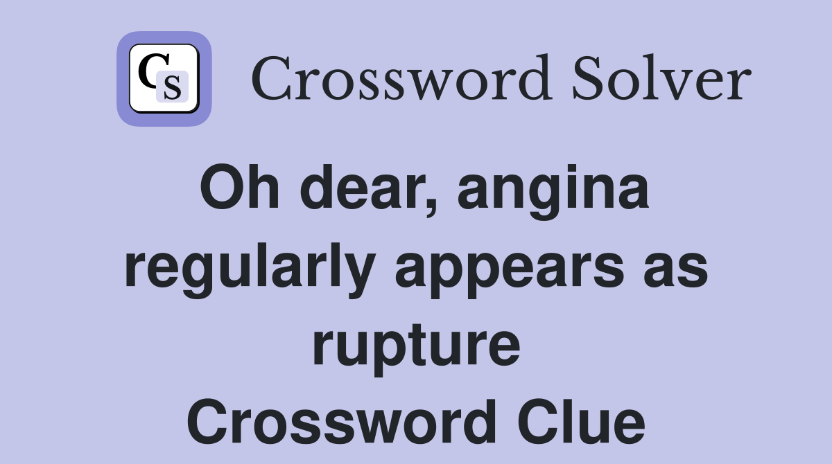 Oh dear, angina regularly appears as rupture Crossword Clue