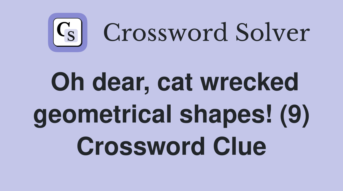 Oh dear, cat wrecked geometrical shapes! (9) Crossword Clue