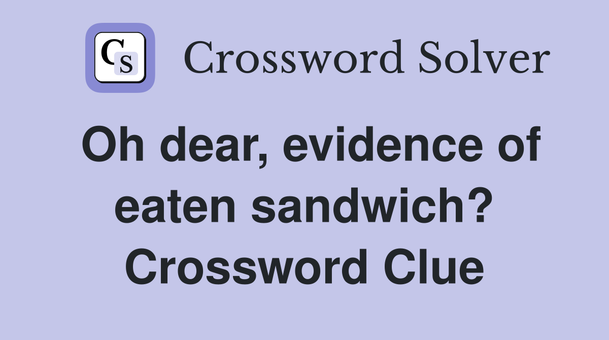 Oh dear, evidence of eaten sandwich? Crossword Clue