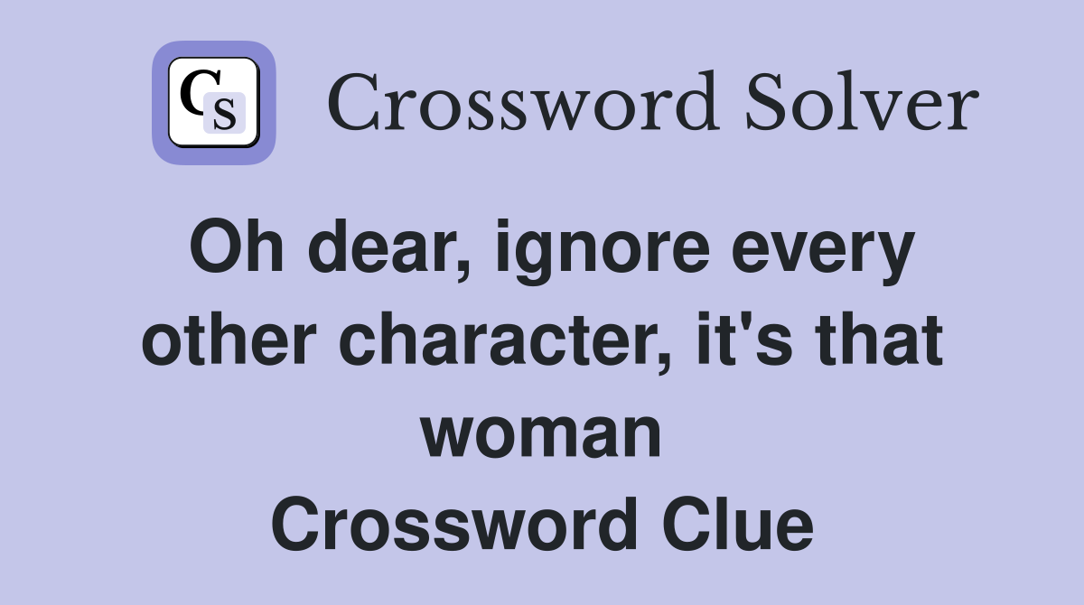 Oh dear, ignore every other character, it's that woman Crossword Clue