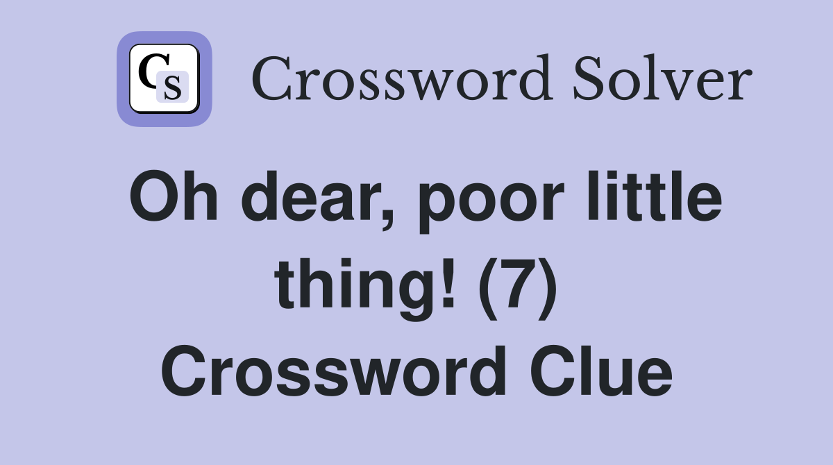 Oh dear, poor little thing! (7) Crossword Clue