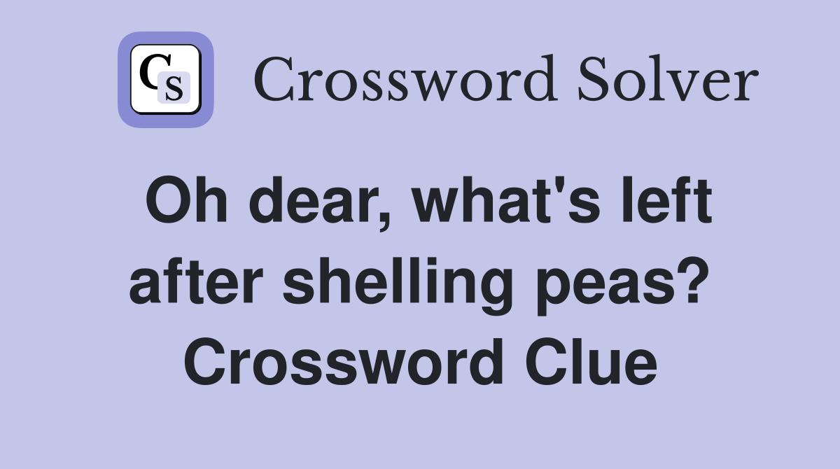 Oh dear, what's left after shelling peas? Crossword Clue