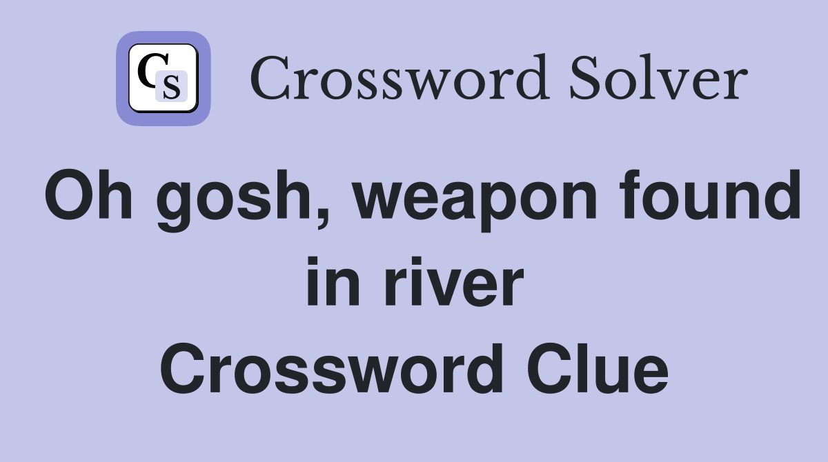 Oh gosh, weapon found in river Crossword Clue
