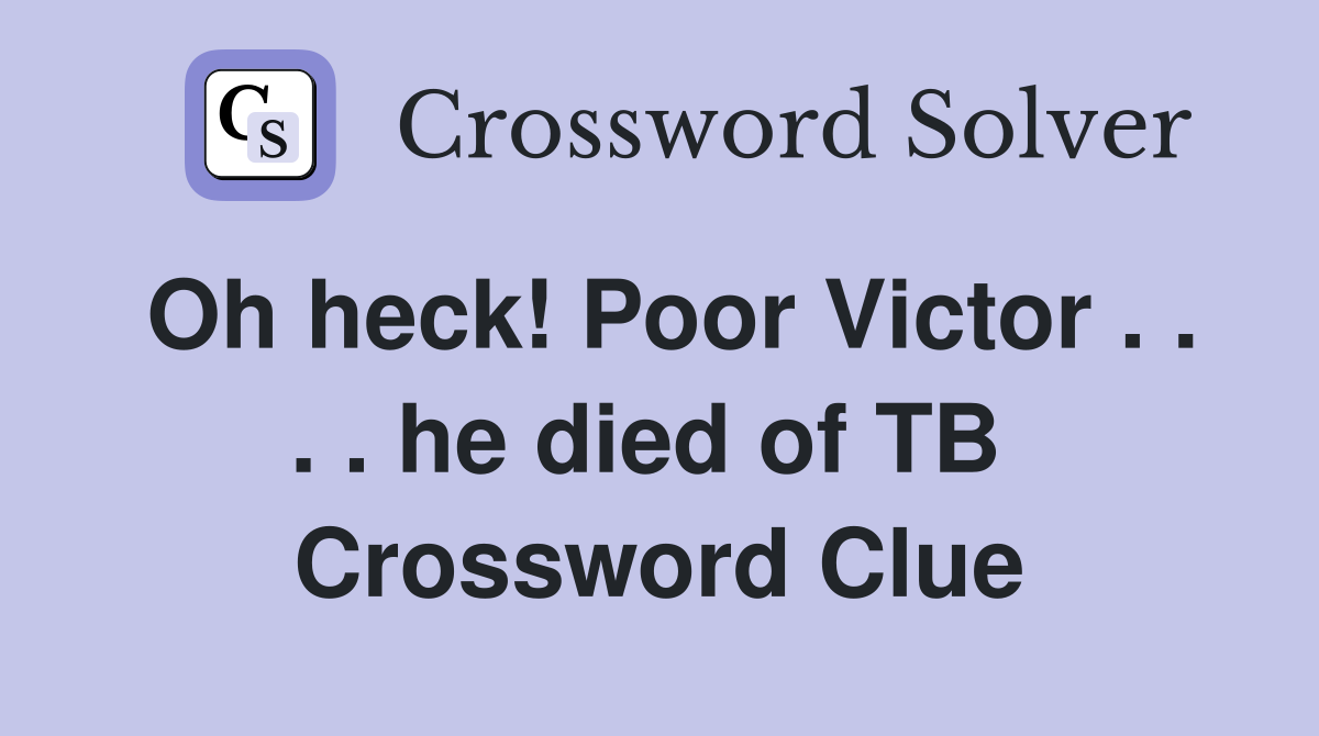 Oh heck! Poor Victor . . . . he died of TB  Crossword Clue