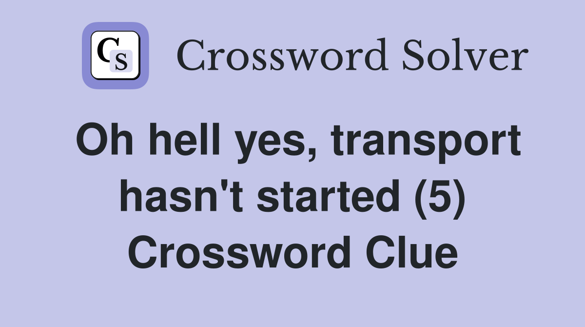 Oh hell yes, transport hasn't started (5) Crossword Clue
