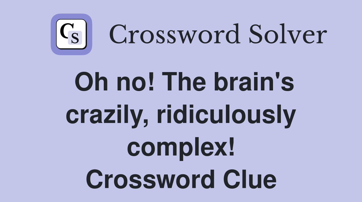 Oh no! The brain's crazily, ridiculously complex! Crossword Clue