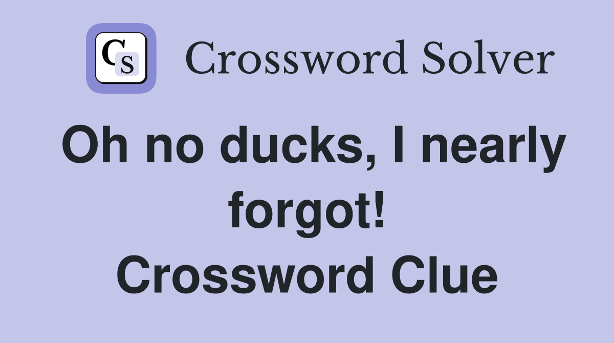 Oh no ducks, I nearly forgot! Crossword Clue