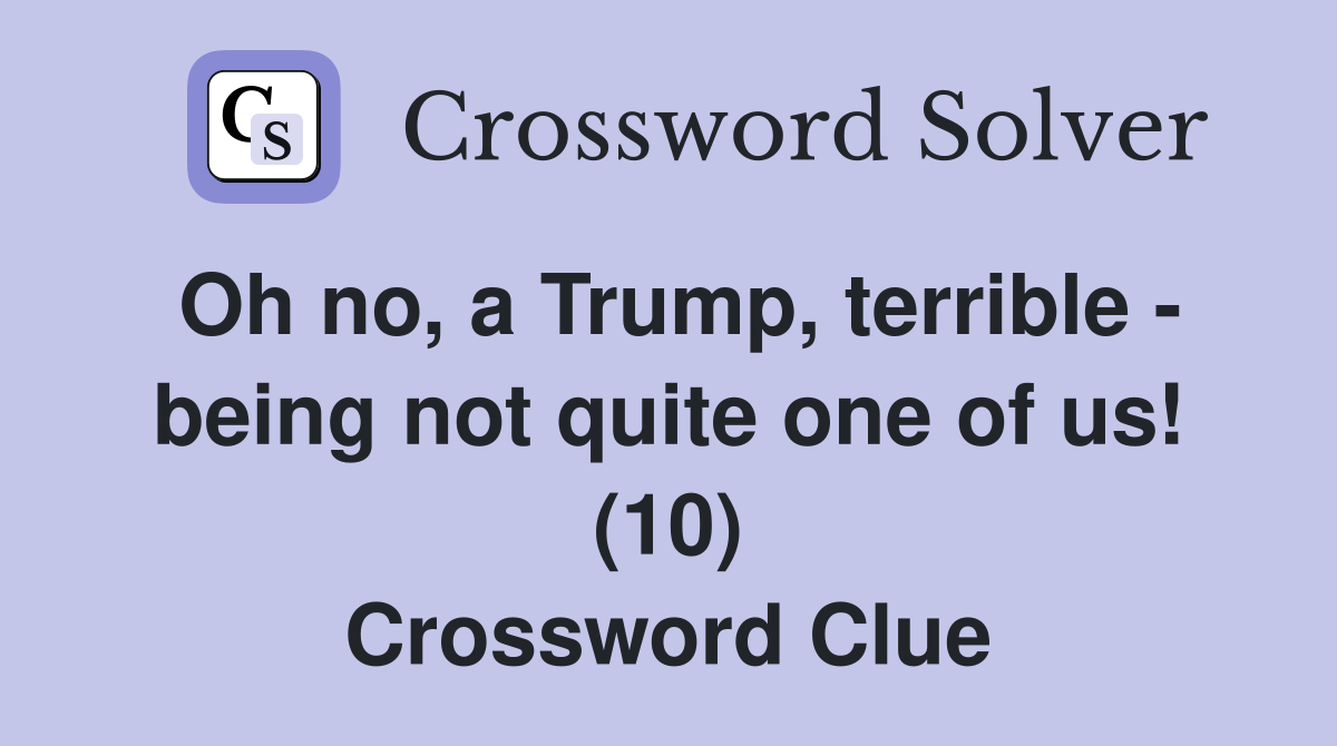 Oh no, a Trump, terrible - being not quite one of us! (10) Crossword Clue