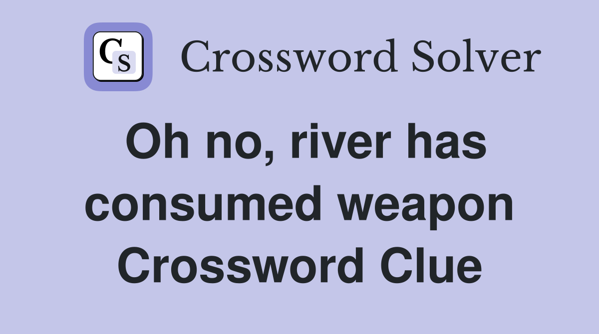 Oh no, river has consumed weapon Crossword Clue