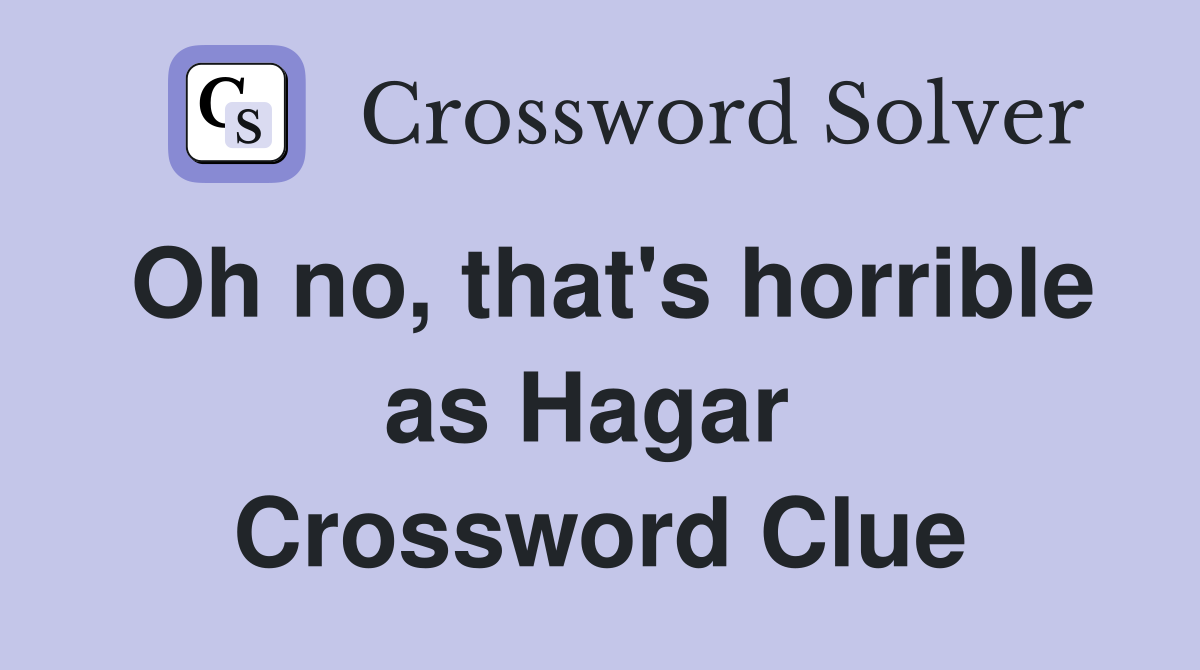 Oh no, that's horrible as Hagar  Crossword Clue