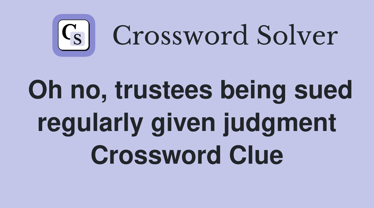 Oh no, trustees being sued regularly given judgment Crossword Clue