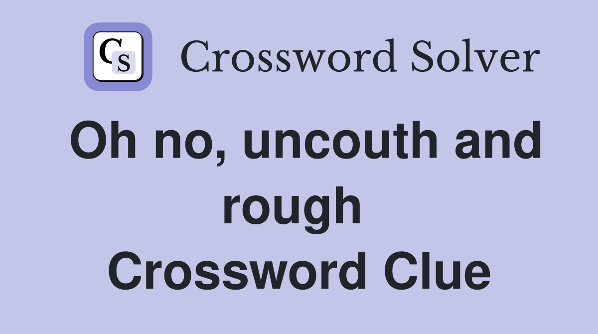 Oh no, uncouth and rough  Crossword Clue
