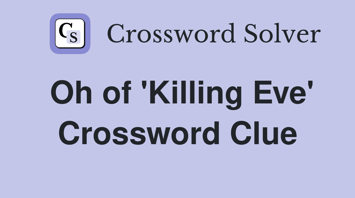 Oh of 'Killing Eve' Crossword Clue