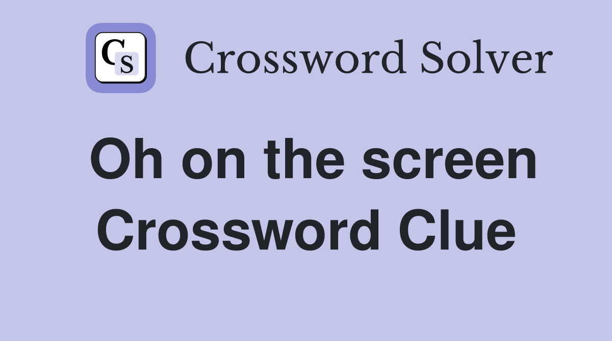 Oh on the screen Crossword Clue