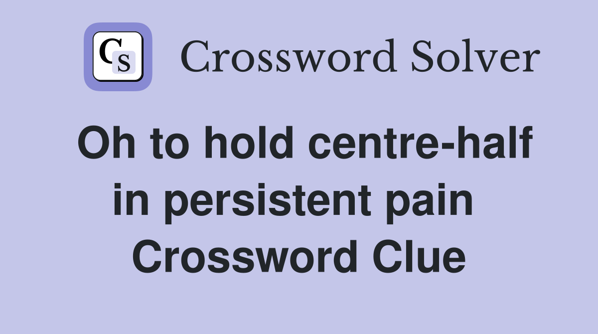 Oh to hold centre-half in persistent pain  Crossword Clue