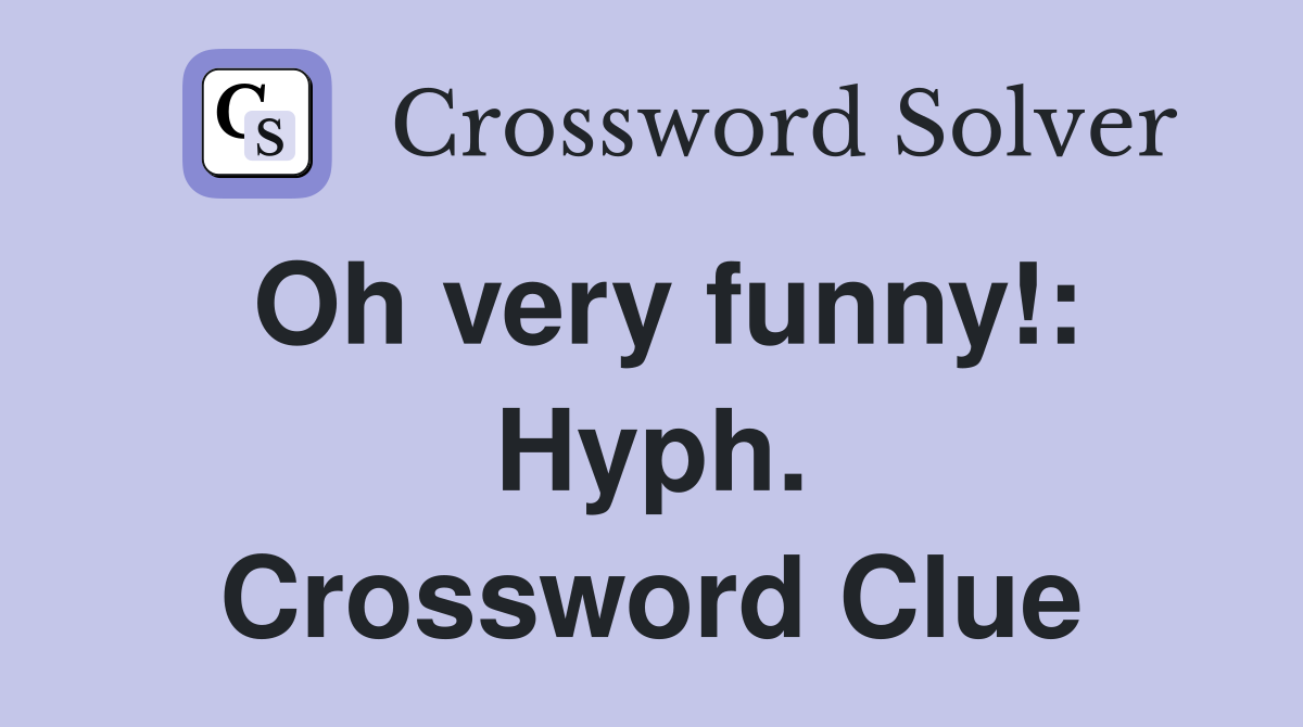 Oh very funny!: Hyph. Crossword Clue