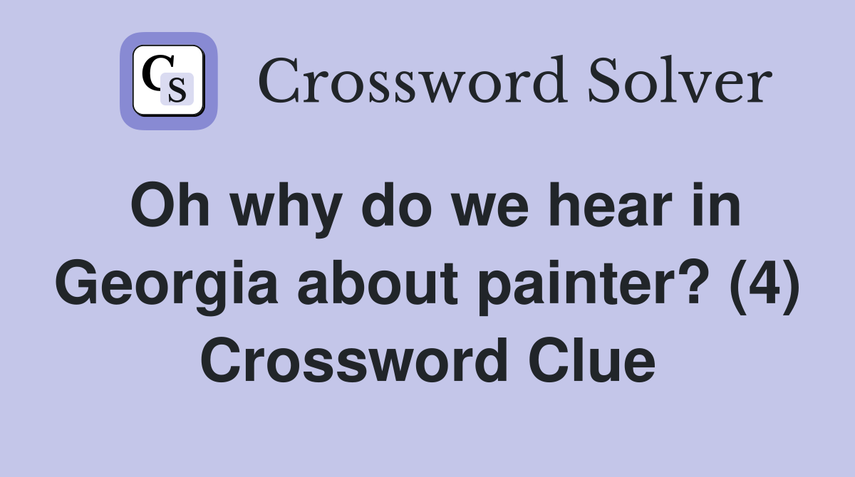 Oh why do we hear in Georgia about painter? (4) Crossword Clue