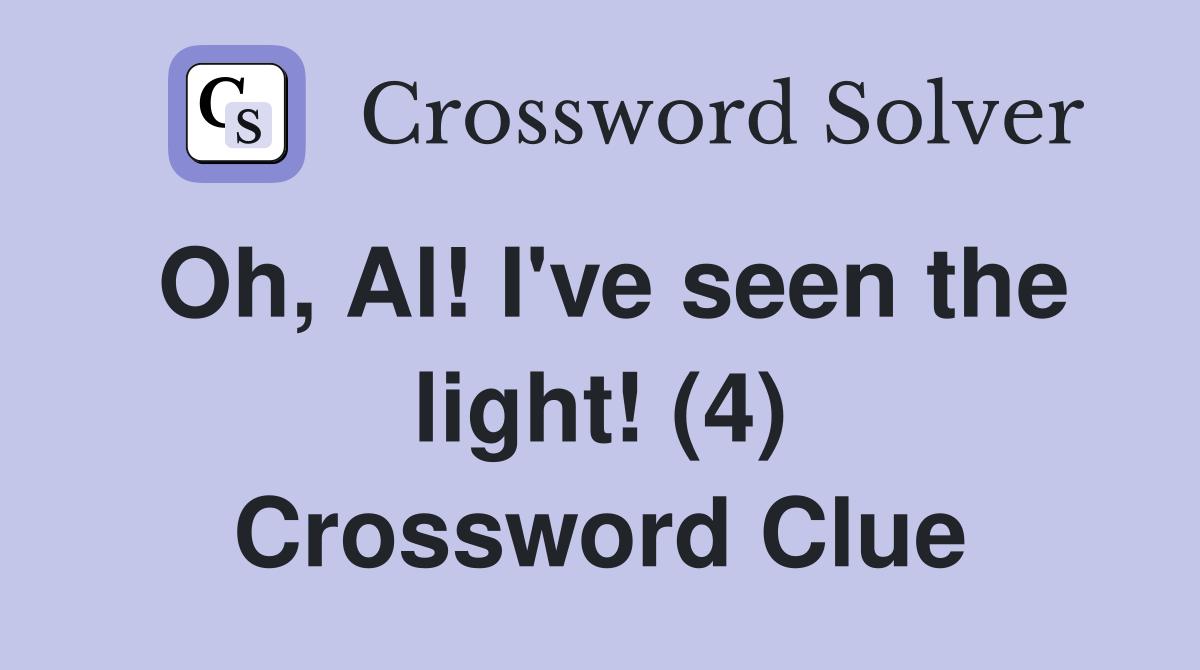 Oh, Al! I've seen the light! (4) Crossword Clue
