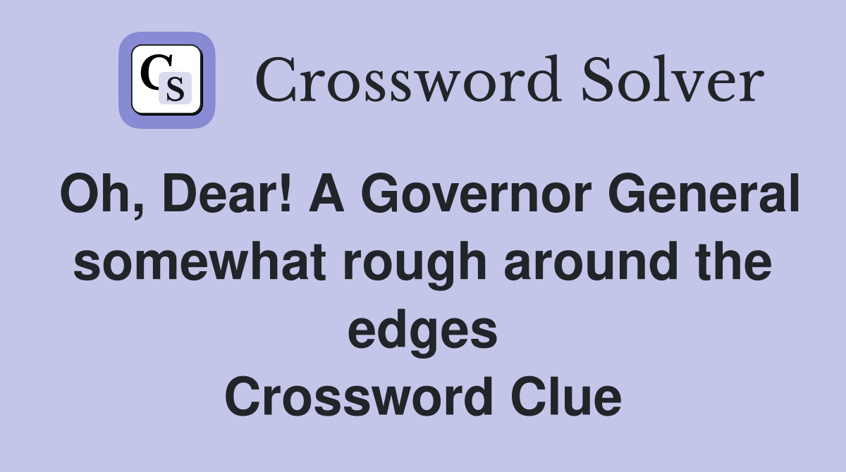Oh, Dear! A Governor General somewhat rough around the edges Crossword Clue