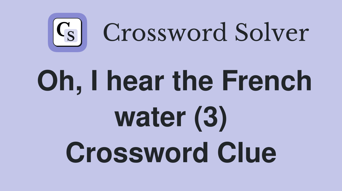 Oh, I hear the French water (3) Crossword Clue