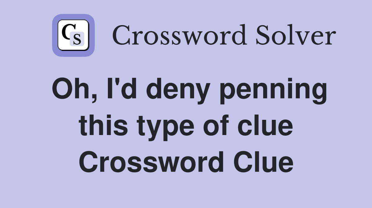 Oh, I'd deny penning this type of clue Crossword Clue