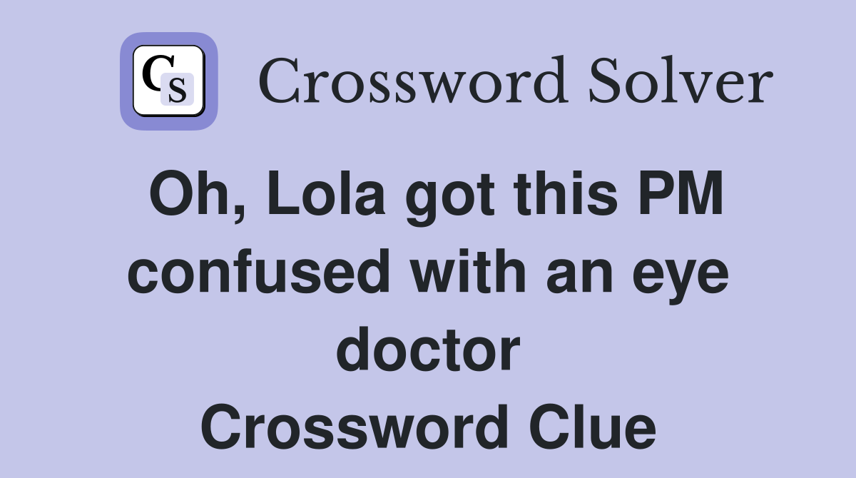Oh, Lola got this PM confused with an eye doctor Crossword Clue