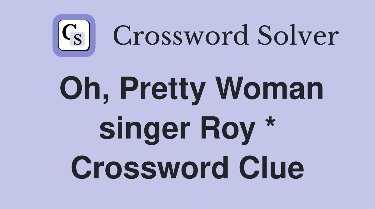 Oh, Pretty Woman singer Roy * Crossword Clue