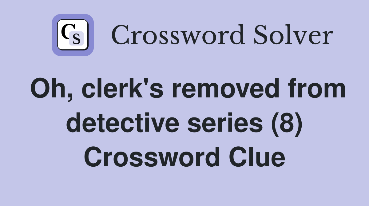 Oh clerk #39 s removed from detective series (8) Crossword Clue Answers