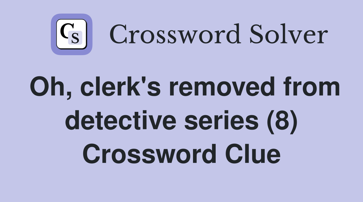 Oh, clerk's removed from detective series (8) Crossword Clue