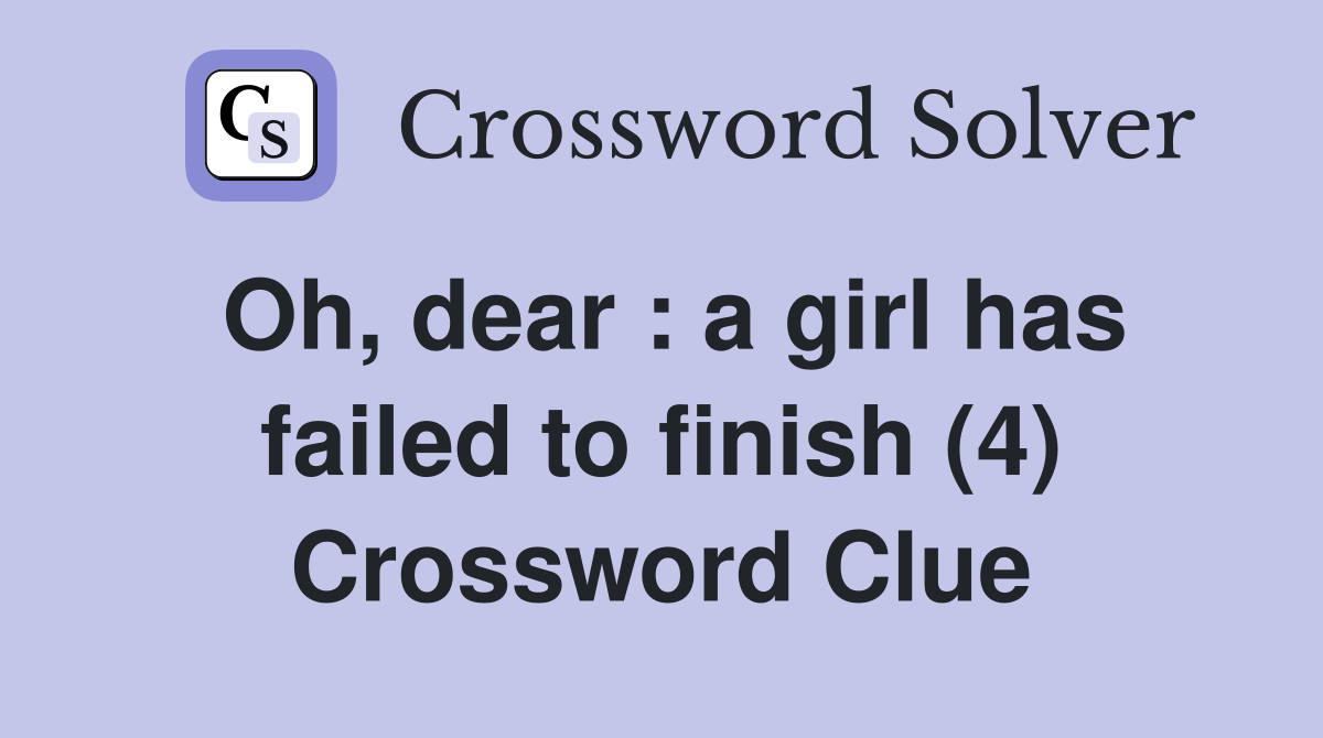 Oh, dear : a girl has failed to finish (4) Crossword Clue