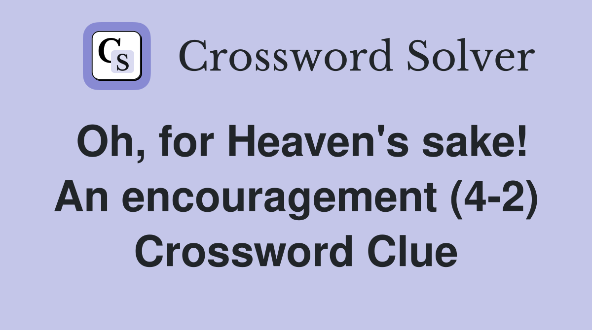 Oh, for Heaven's sake! An encouragement (4-2) Crossword Clue