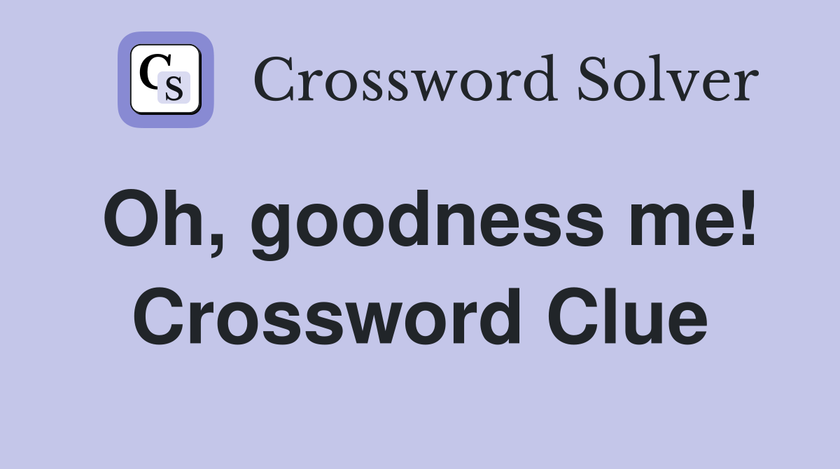 Oh, goodness me! Crossword Clue