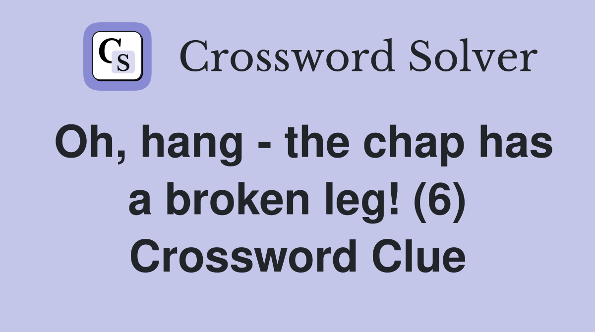 Oh, hang - the chap has a broken leg! (6) Crossword Clue