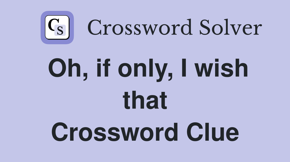 Oh, if only, I wish that Crossword Clue