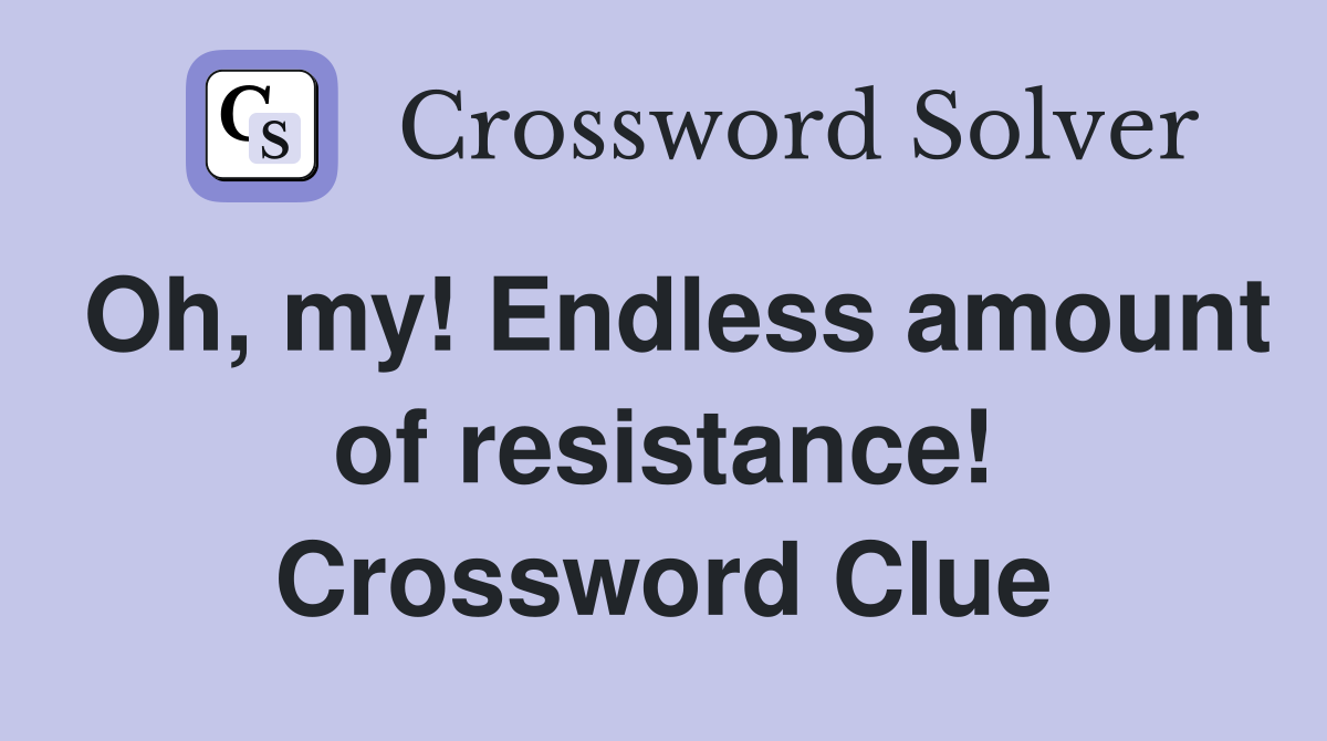 Oh, my! Endless amount of resistance! Crossword Clue