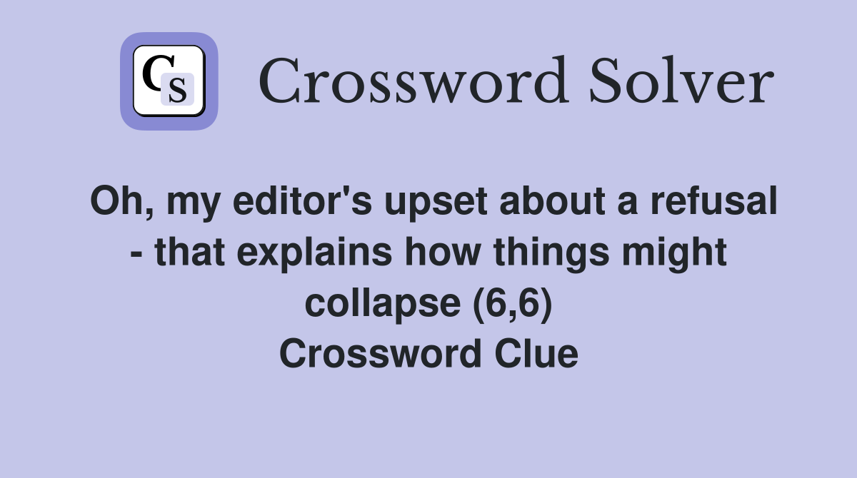 Oh, my editor's upset about a refusal - that explains how things might collapse (6,6) Crossword Clue